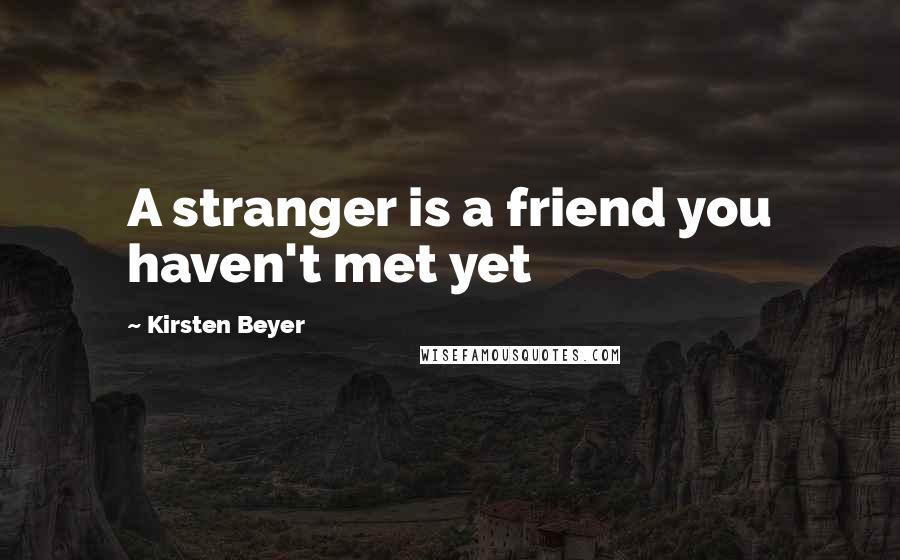 Kirsten Beyer Quotes: A stranger is a friend you haven't met yet