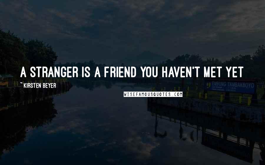 Kirsten Beyer Quotes: A stranger is a friend you haven't met yet