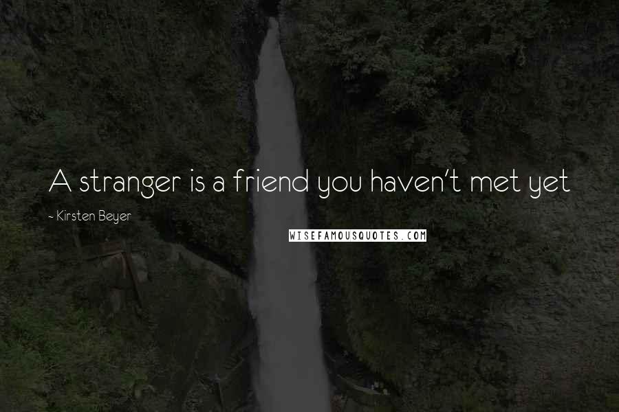 Kirsten Beyer Quotes: A stranger is a friend you haven't met yet