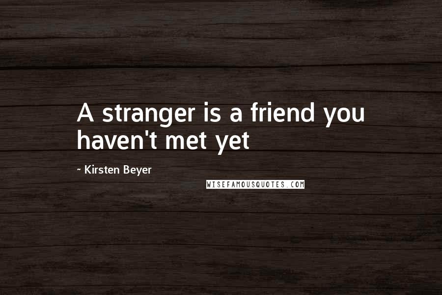 Kirsten Beyer Quotes: A stranger is a friend you haven't met yet