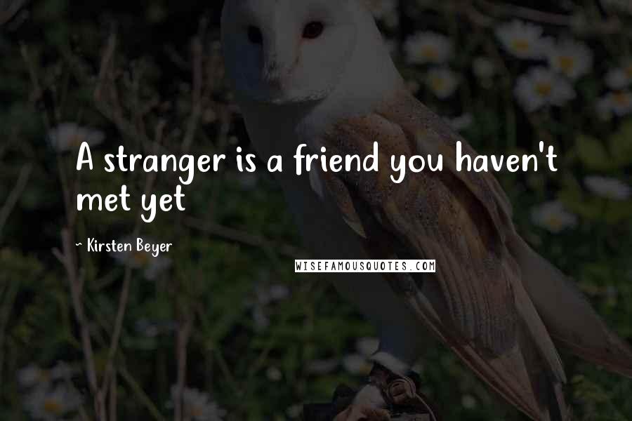 Kirsten Beyer Quotes: A stranger is a friend you haven't met yet