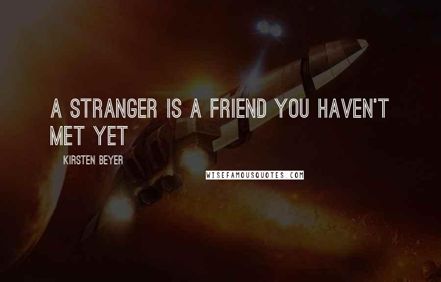 Kirsten Beyer Quotes: A stranger is a friend you haven't met yet