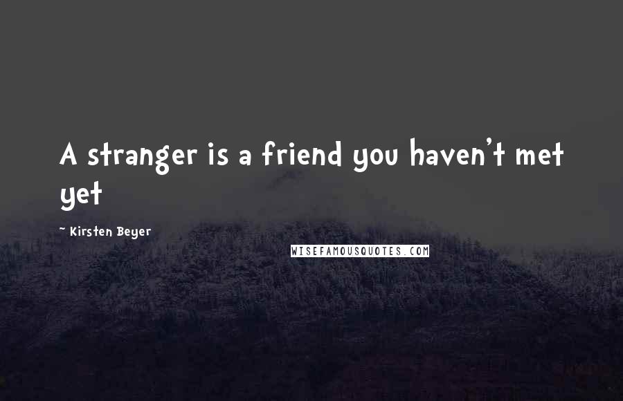 Kirsten Beyer Quotes: A stranger is a friend you haven't met yet