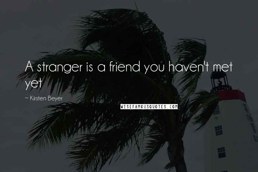 Kirsten Beyer Quotes: A stranger is a friend you haven't met yet