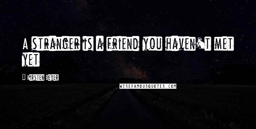 Kirsten Beyer Quotes: A stranger is a friend you haven't met yet