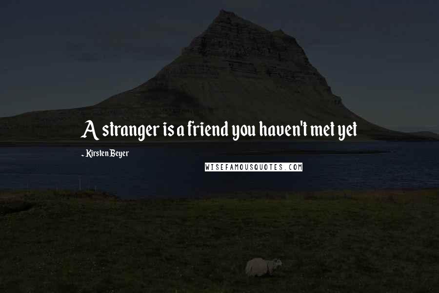 Kirsten Beyer Quotes: A stranger is a friend you haven't met yet