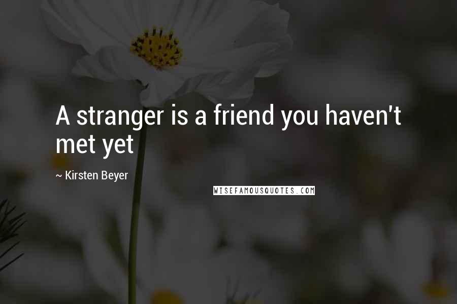 Kirsten Beyer Quotes: A stranger is a friend you haven't met yet