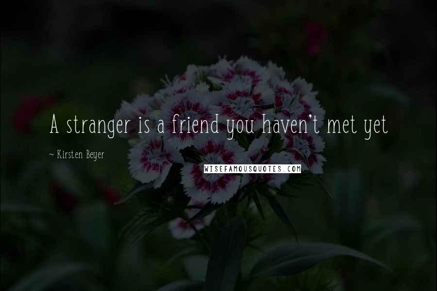 Kirsten Beyer Quotes: A stranger is a friend you haven't met yet