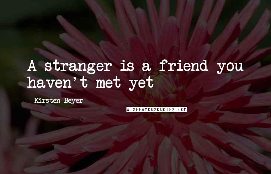 Kirsten Beyer Quotes: A stranger is a friend you haven't met yet