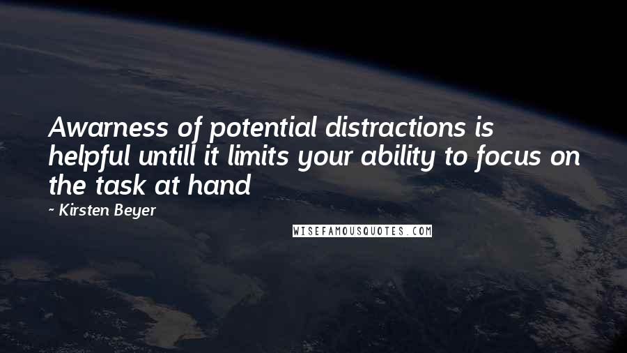 Kirsten Beyer Quotes: Awarness of potential distractions is helpful untill it limits your ability to focus on the task at hand