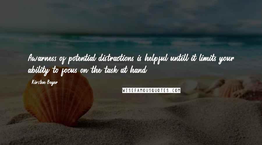 Kirsten Beyer Quotes: Awarness of potential distractions is helpful untill it limits your ability to focus on the task at hand