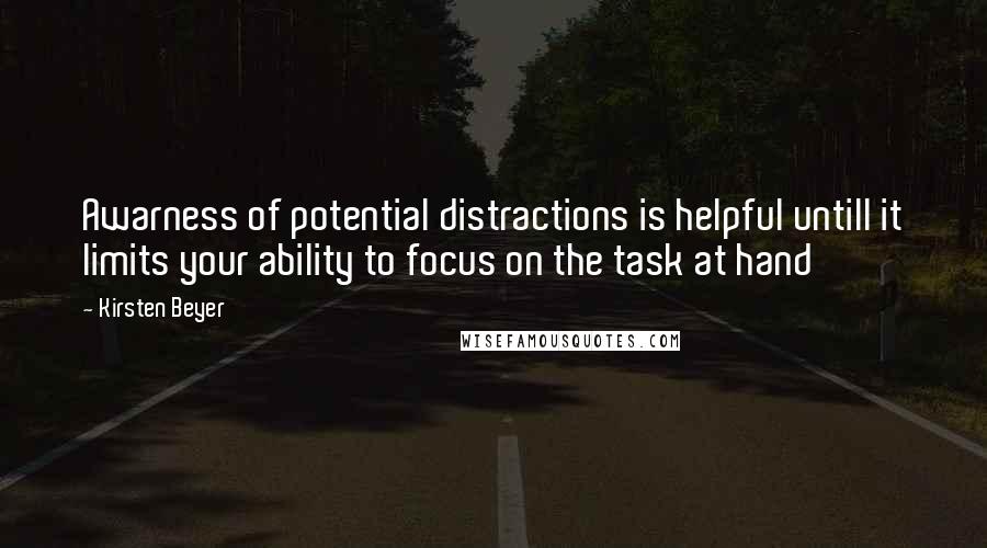 Kirsten Beyer Quotes: Awarness of potential distractions is helpful untill it limits your ability to focus on the task at hand