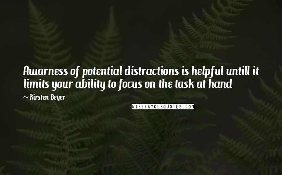 Kirsten Beyer Quotes: Awarness of potential distractions is helpful untill it limits your ability to focus on the task at hand