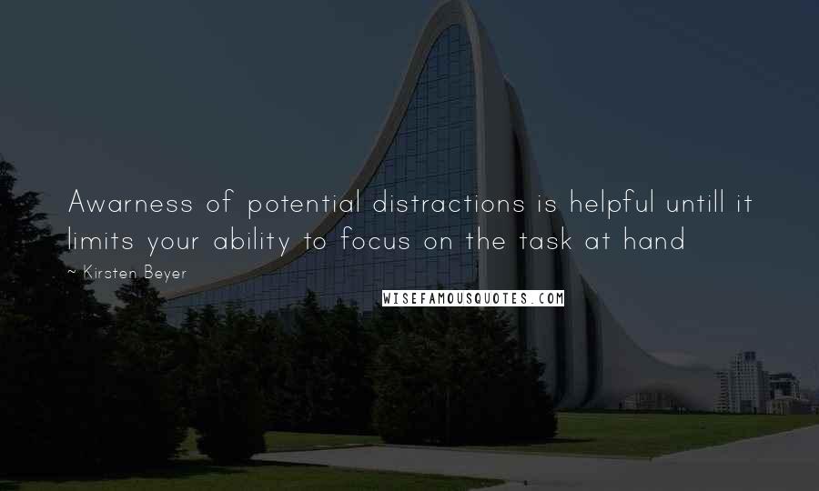 Kirsten Beyer Quotes: Awarness of potential distractions is helpful untill it limits your ability to focus on the task at hand