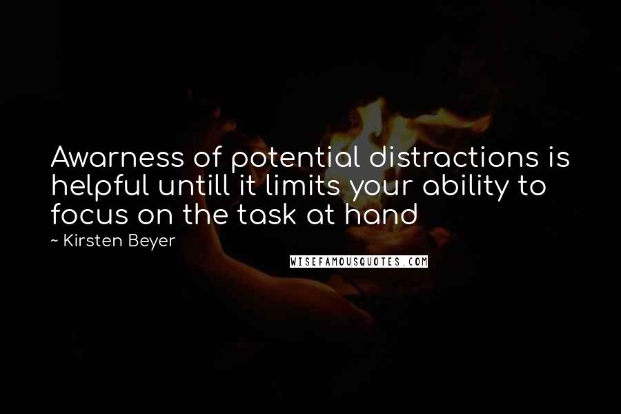 Kirsten Beyer Quotes: Awarness of potential distractions is helpful untill it limits your ability to focus on the task at hand