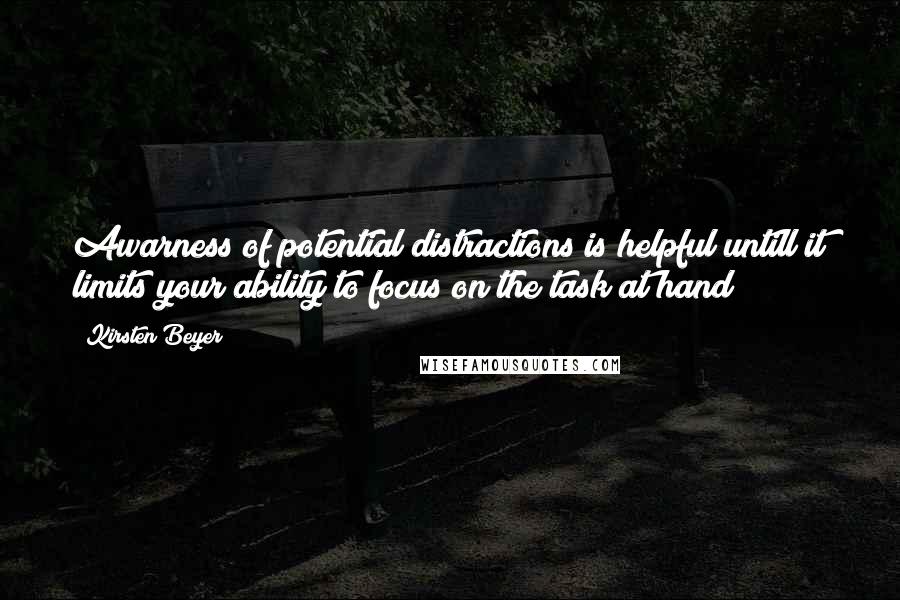 Kirsten Beyer Quotes: Awarness of potential distractions is helpful untill it limits your ability to focus on the task at hand