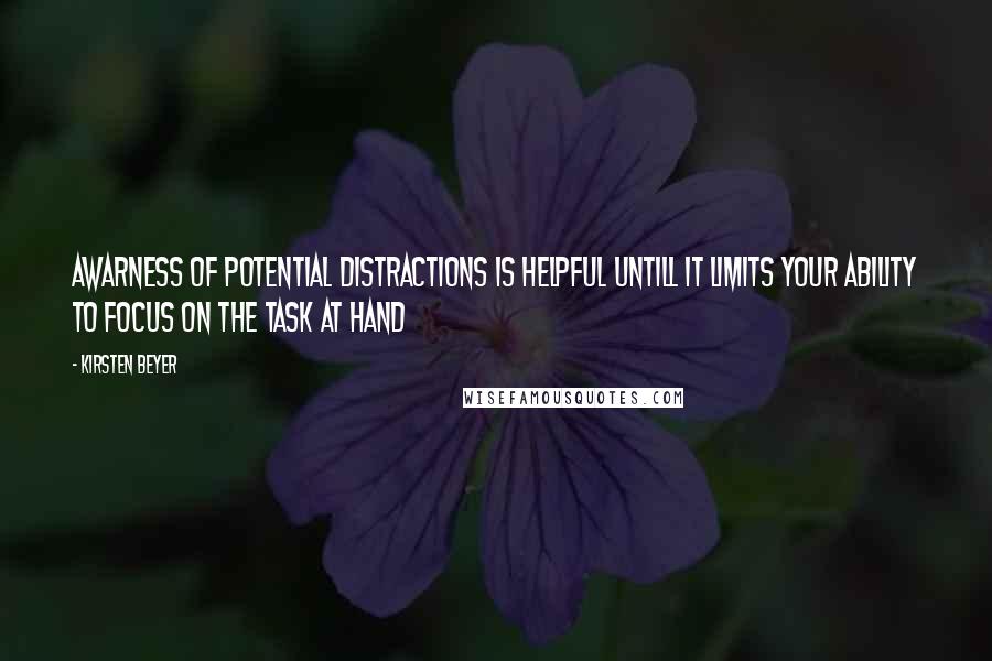 Kirsten Beyer Quotes: Awarness of potential distractions is helpful untill it limits your ability to focus on the task at hand