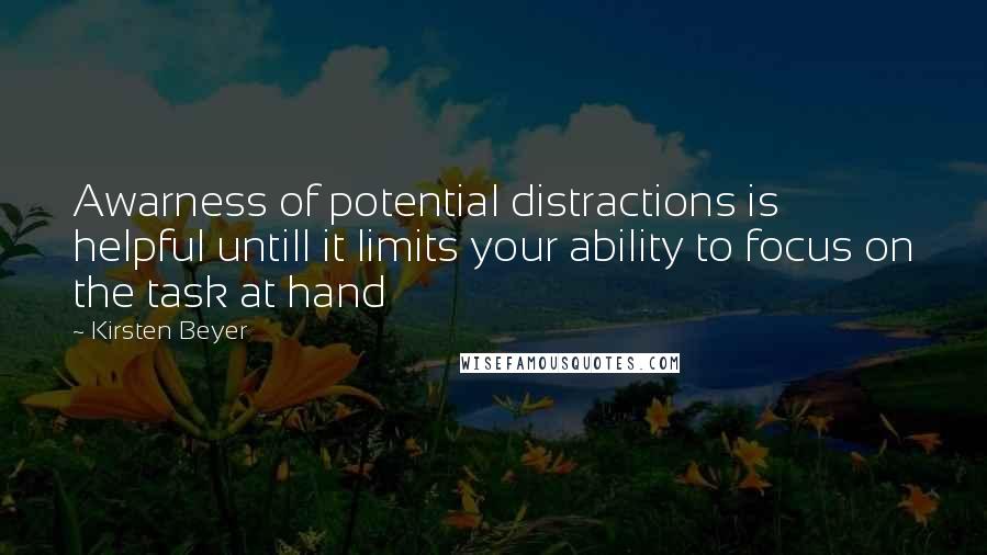 Kirsten Beyer Quotes: Awarness of potential distractions is helpful untill it limits your ability to focus on the task at hand