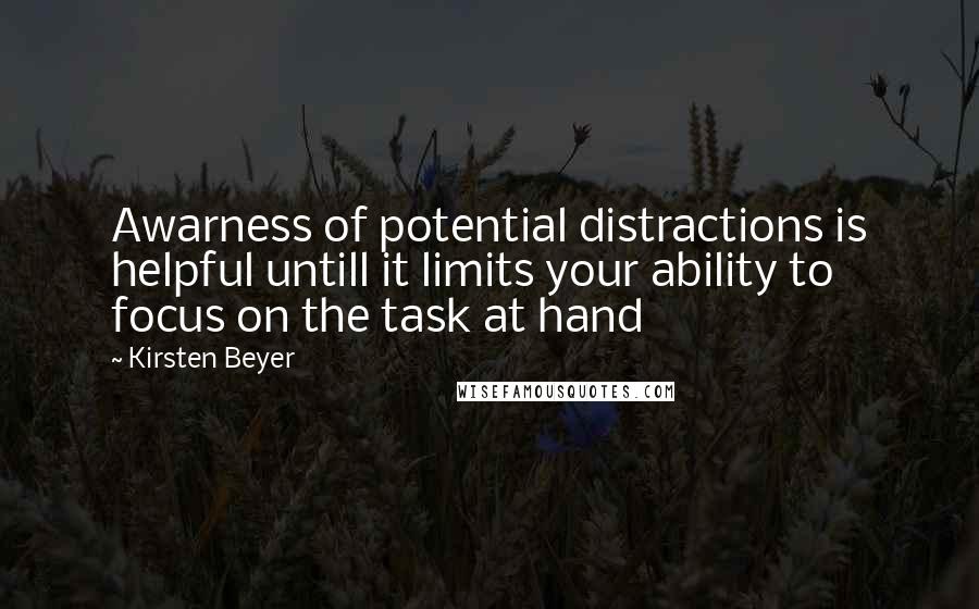 Kirsten Beyer Quotes: Awarness of potential distractions is helpful untill it limits your ability to focus on the task at hand