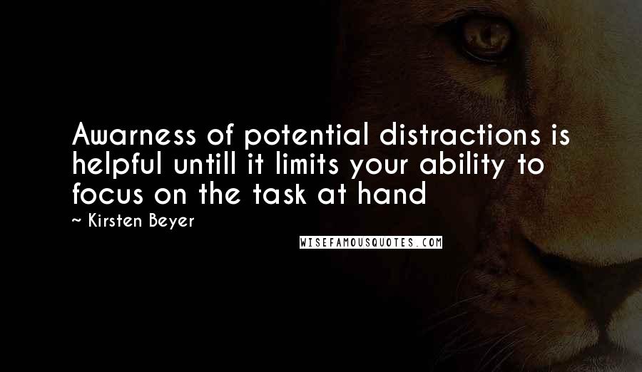 Kirsten Beyer Quotes: Awarness of potential distractions is helpful untill it limits your ability to focus on the task at hand