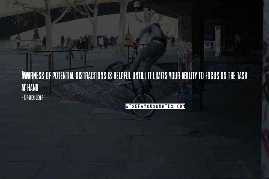 Kirsten Beyer Quotes: Awarness of potential distractions is helpful untill it limits your ability to focus on the task at hand