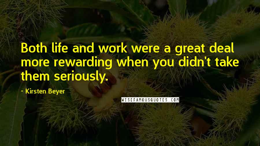 Kirsten Beyer Quotes: Both life and work were a great deal more rewarding when you didn't take them seriously.