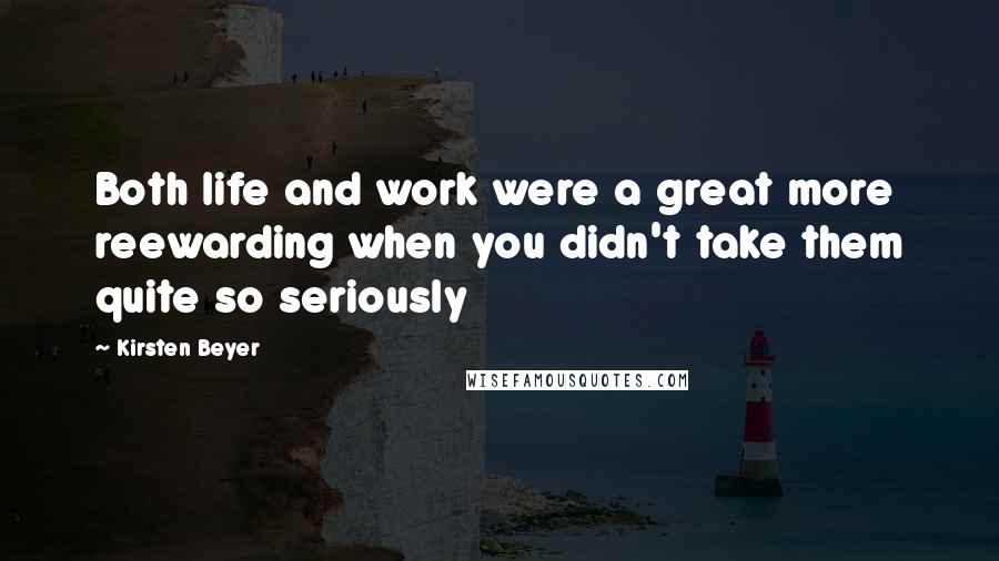 Kirsten Beyer Quotes: Both life and work were a great more reewarding when you didn't take them quite so seriously