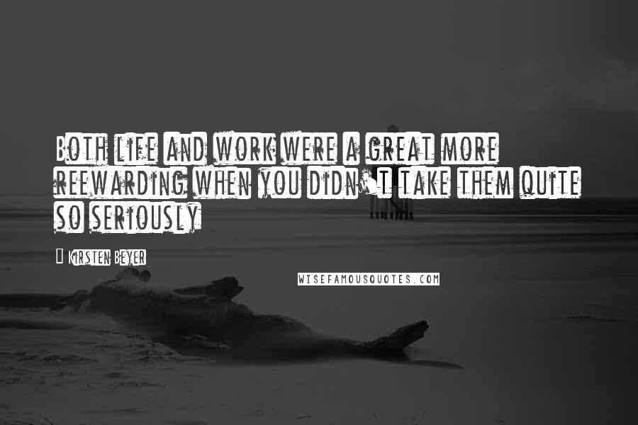 Kirsten Beyer Quotes: Both life and work were a great more reewarding when you didn't take them quite so seriously