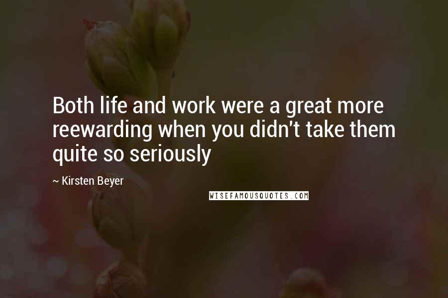 Kirsten Beyer Quotes: Both life and work were a great more reewarding when you didn't take them quite so seriously