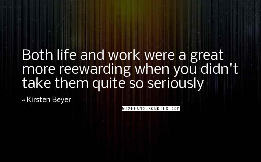 Kirsten Beyer Quotes: Both life and work were a great more reewarding when you didn't take them quite so seriously