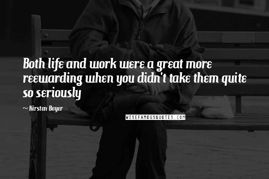 Kirsten Beyer Quotes: Both life and work were a great more reewarding when you didn't take them quite so seriously