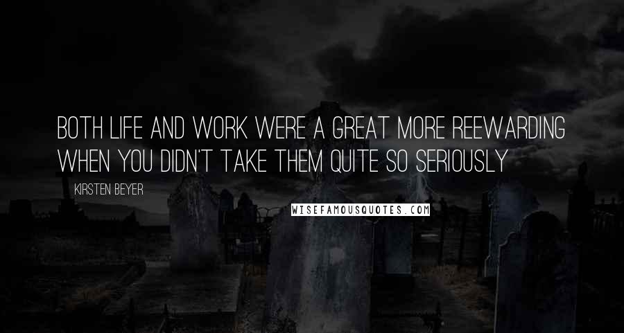 Kirsten Beyer Quotes: Both life and work were a great more reewarding when you didn't take them quite so seriously