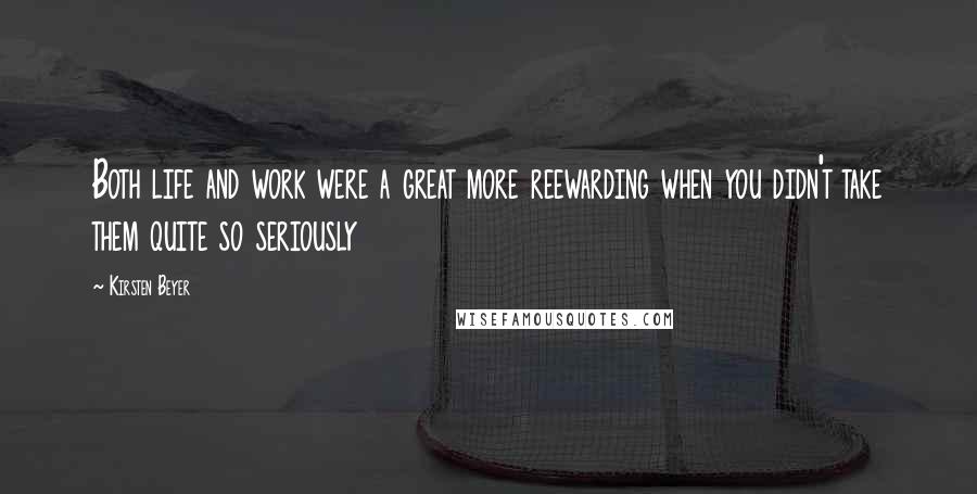 Kirsten Beyer Quotes: Both life and work were a great more reewarding when you didn't take them quite so seriously