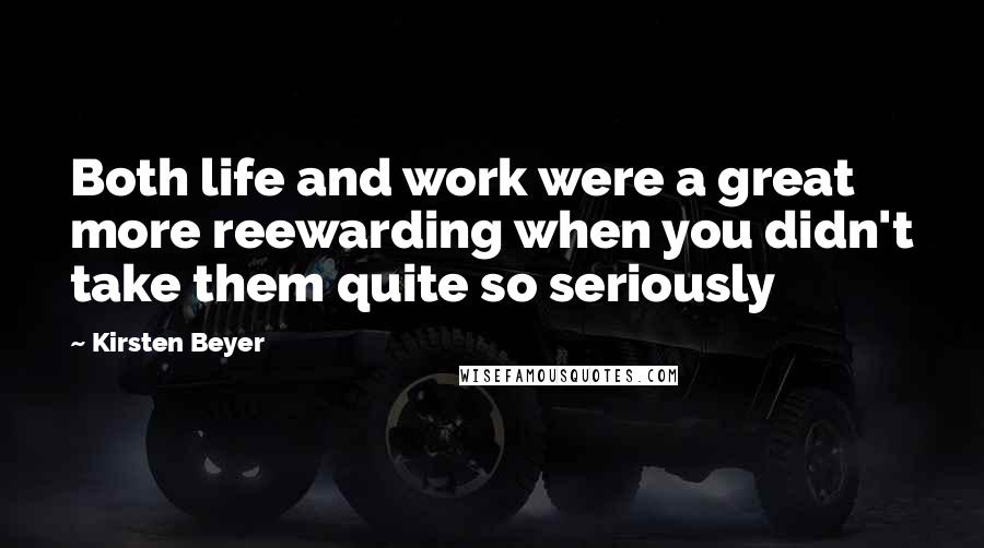 Kirsten Beyer Quotes: Both life and work were a great more reewarding when you didn't take them quite so seriously