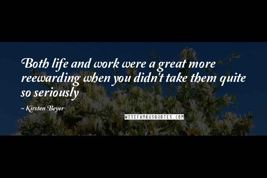 Kirsten Beyer Quotes: Both life and work were a great more reewarding when you didn't take them quite so seriously
