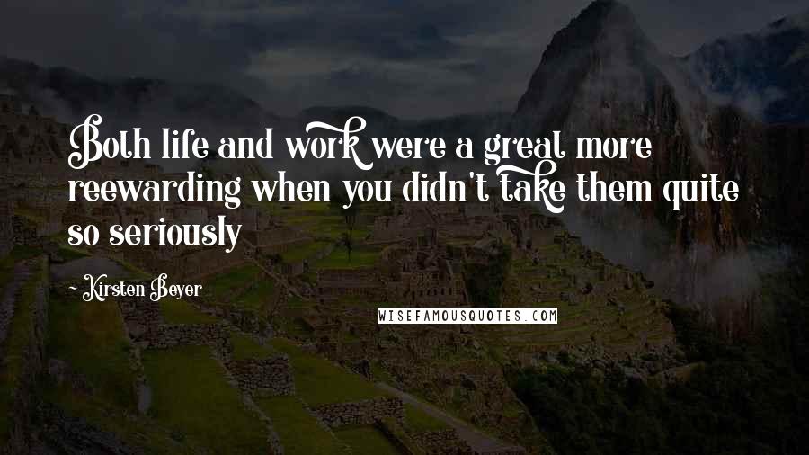 Kirsten Beyer Quotes: Both life and work were a great more reewarding when you didn't take them quite so seriously