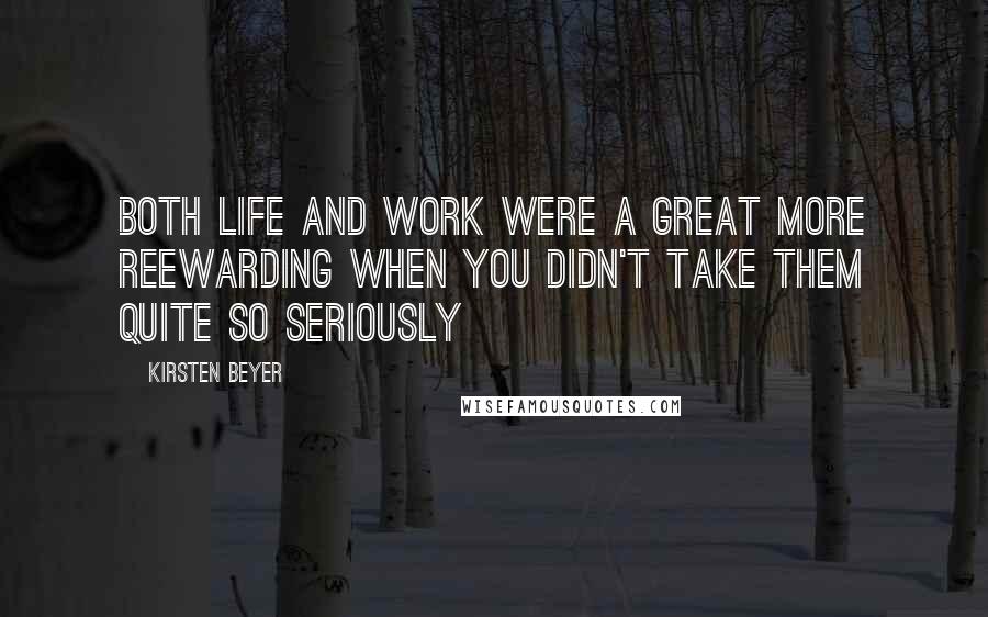 Kirsten Beyer Quotes: Both life and work were a great more reewarding when you didn't take them quite so seriously