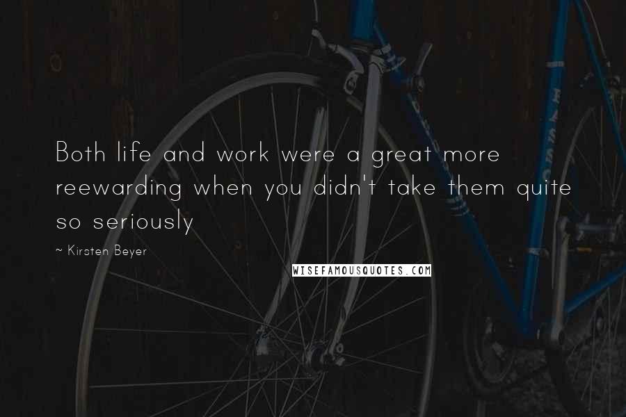 Kirsten Beyer Quotes: Both life and work were a great more reewarding when you didn't take them quite so seriously