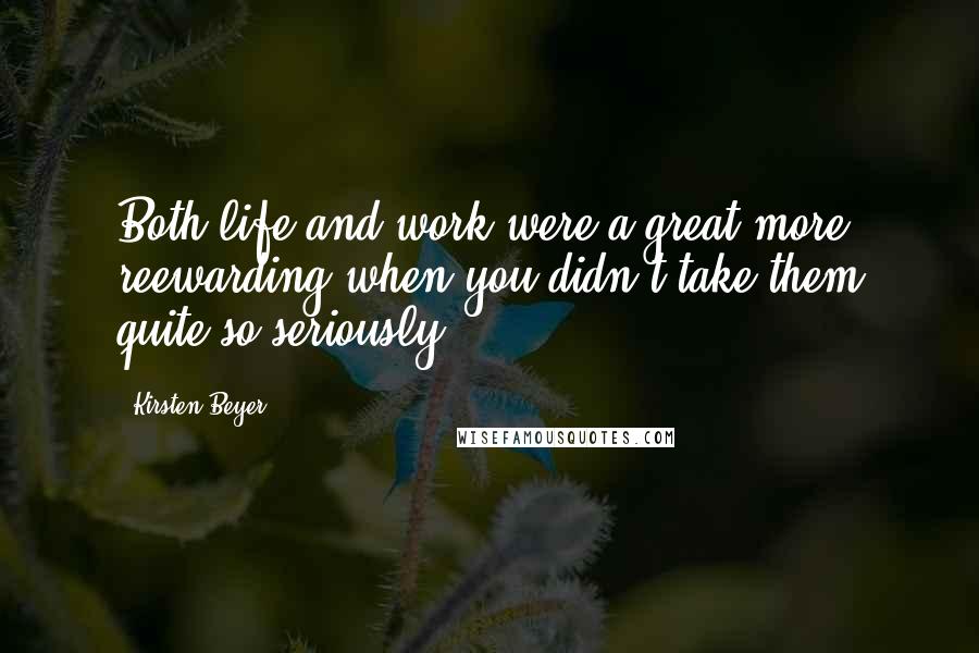 Kirsten Beyer Quotes: Both life and work were a great more reewarding when you didn't take them quite so seriously