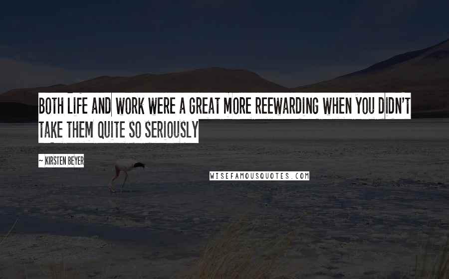 Kirsten Beyer Quotes: Both life and work were a great more reewarding when you didn't take them quite so seriously