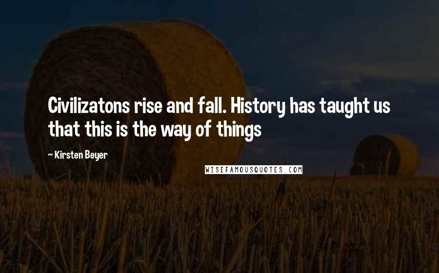 Kirsten Beyer Quotes: Civilizatons rise and fall. History has taught us that this is the way of things