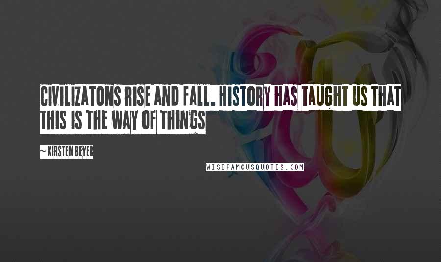 Kirsten Beyer Quotes: Civilizatons rise and fall. History has taught us that this is the way of things