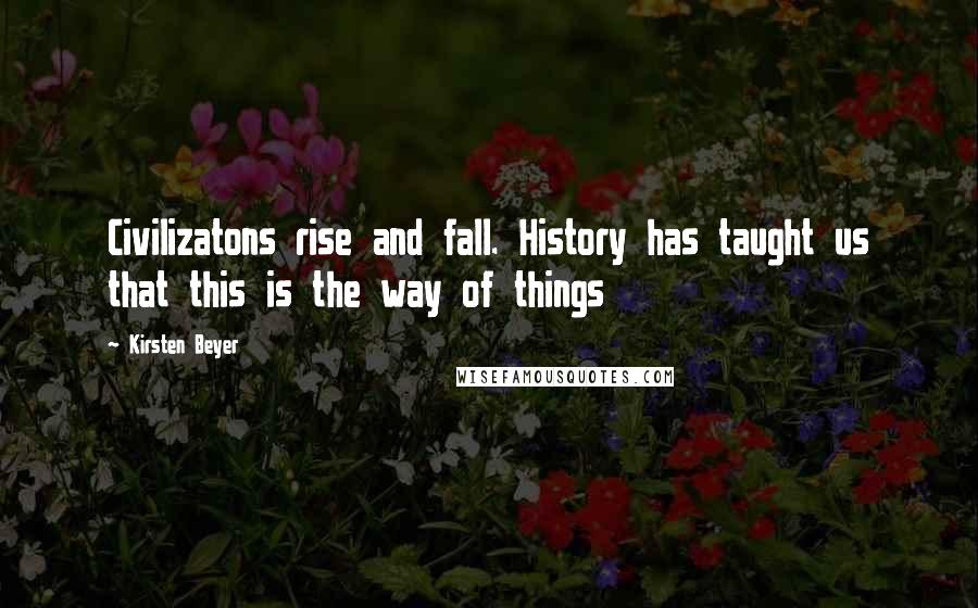 Kirsten Beyer Quotes: Civilizatons rise and fall. History has taught us that this is the way of things