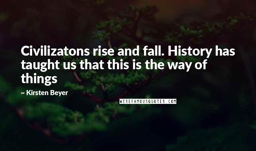 Kirsten Beyer Quotes: Civilizatons rise and fall. History has taught us that this is the way of things