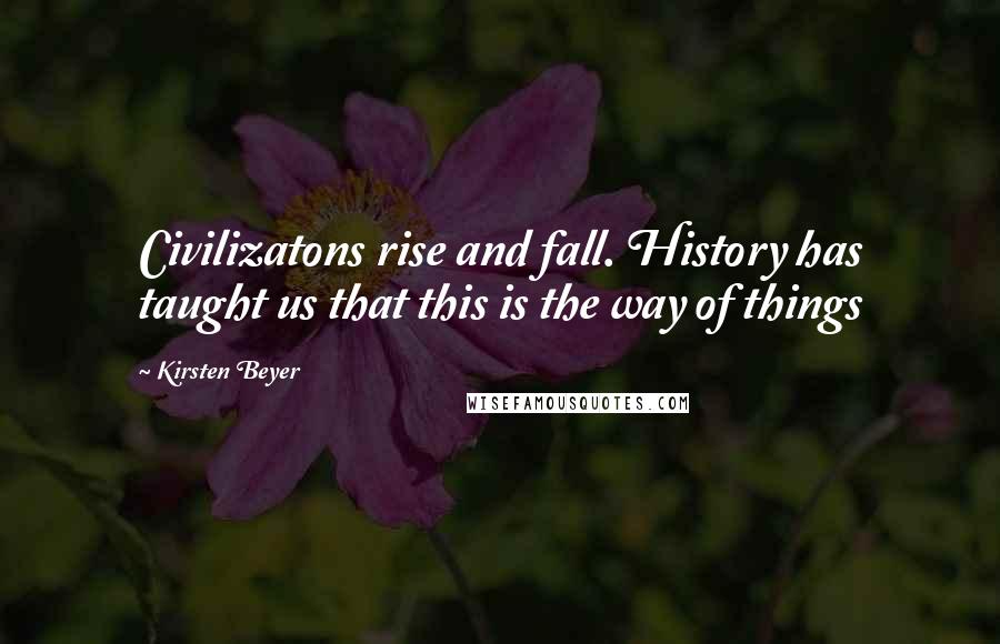 Kirsten Beyer Quotes: Civilizatons rise and fall. History has taught us that this is the way of things