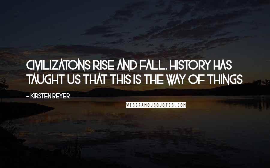 Kirsten Beyer Quotes: Civilizatons rise and fall. History has taught us that this is the way of things