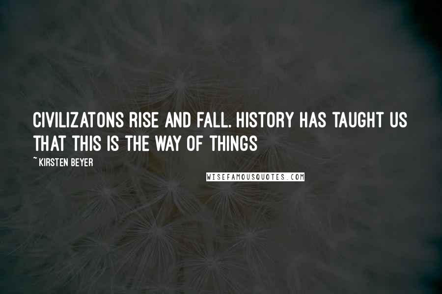 Kirsten Beyer Quotes: Civilizatons rise and fall. History has taught us that this is the way of things