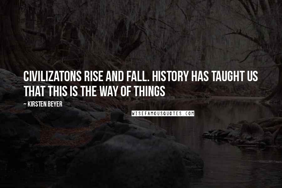 Kirsten Beyer Quotes: Civilizatons rise and fall. History has taught us that this is the way of things