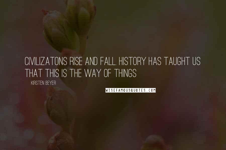 Kirsten Beyer Quotes: Civilizatons rise and fall. History has taught us that this is the way of things