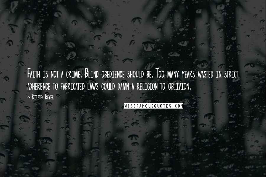 Kirsten Beyer Quotes: Faith is not a crime. Blind obedience should be. Too many years wasted in strict adherence to fabricated laws could damn a religion to oblivion.